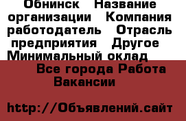 Обнинск › Название организации ­ Компания-работодатель › Отрасль предприятия ­ Другое › Минимальный оклад ­ 18 000 - Все города Работа » Вакансии   